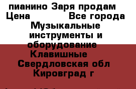  пианино Заря продам › Цена ­ 5 000 - Все города Музыкальные инструменты и оборудование » Клавишные   . Свердловская обл.,Кировград г.